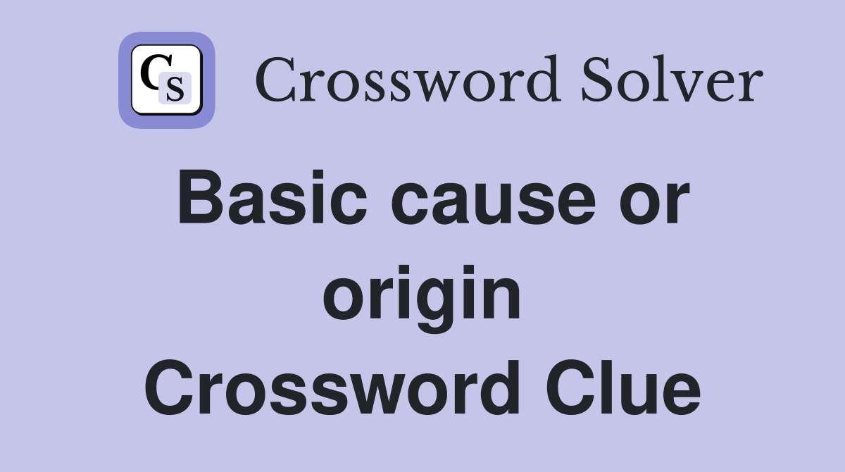 Basic cause or origin Crossword Clue