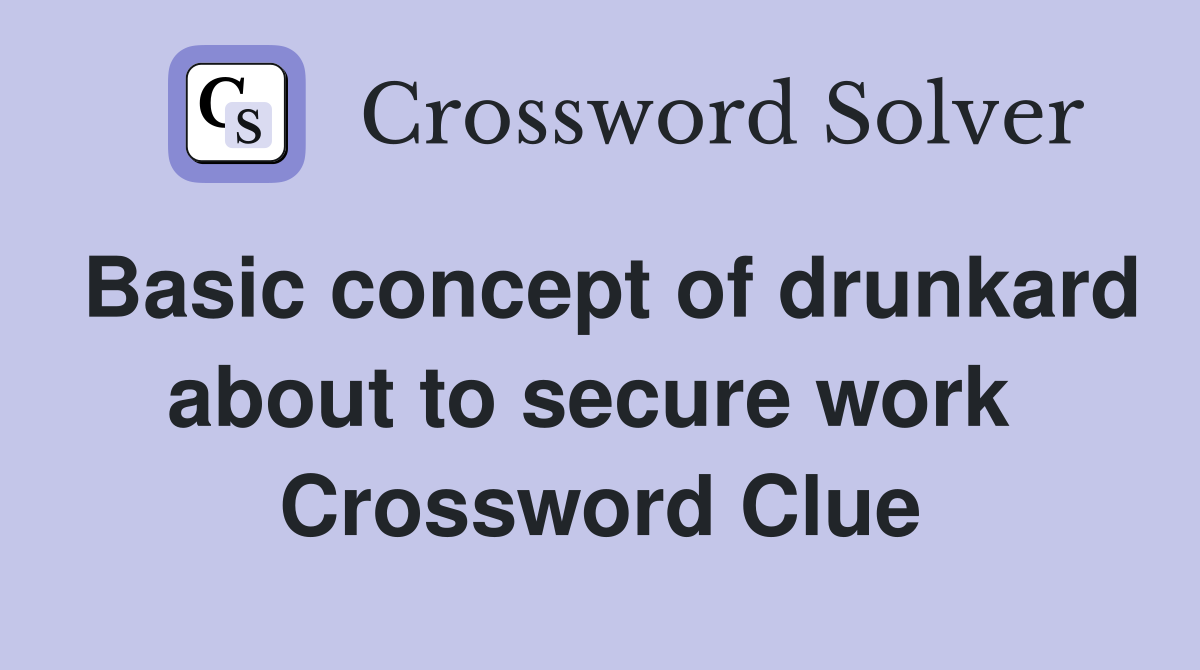 Basic concept of drunkard about to secure work  Crossword Clue