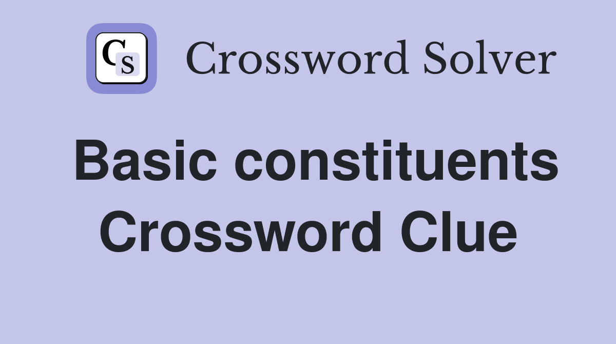 Basic constituents Crossword Clue