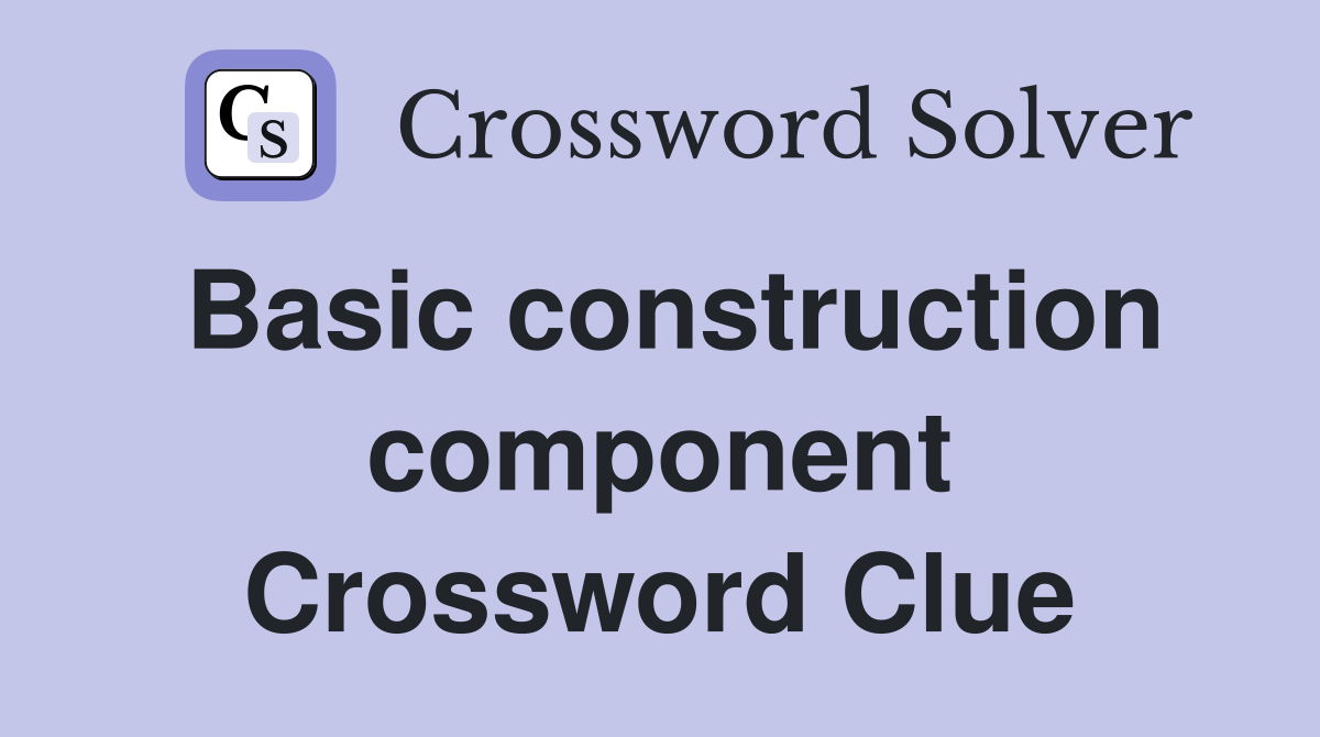Basic construction component Crossword Clue
