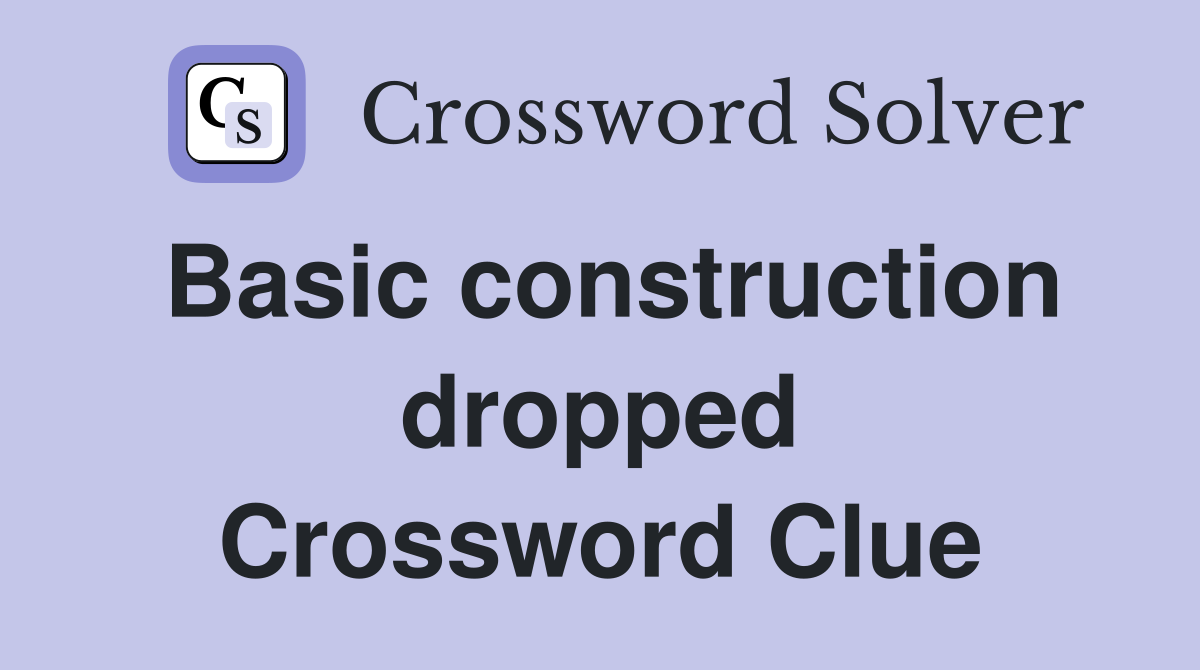 Basic construction dropped Crossword Clue