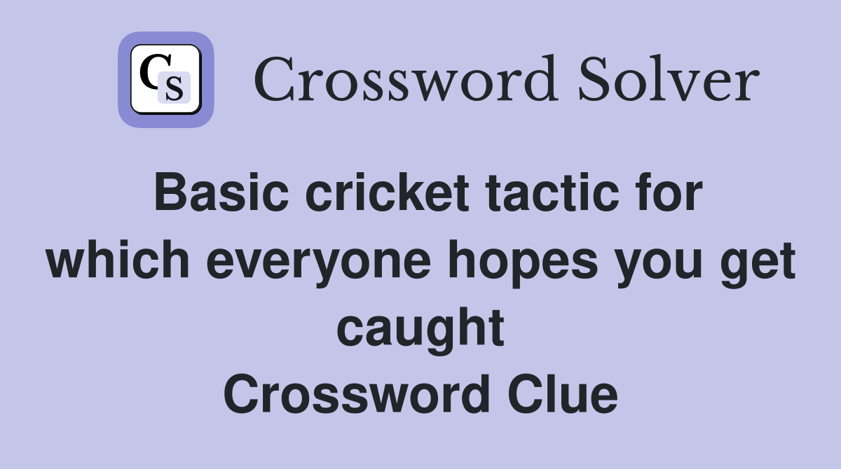 Basic cricket tactic for which everyone hopes you get caught Crossword Clue