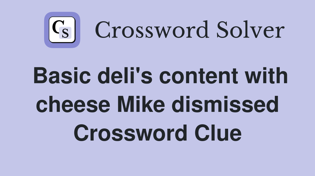 Basic deli's content with cheese Mike dismissed Crossword Clue