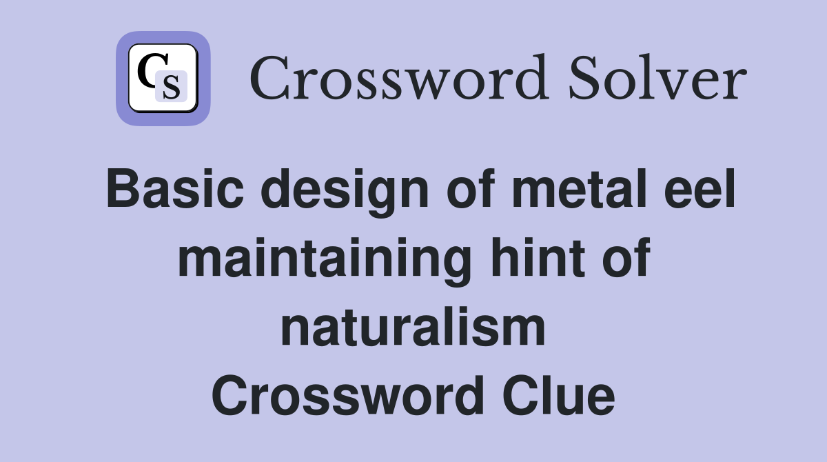 Basic design of metal eel maintaining hint of naturalism Crossword Clue