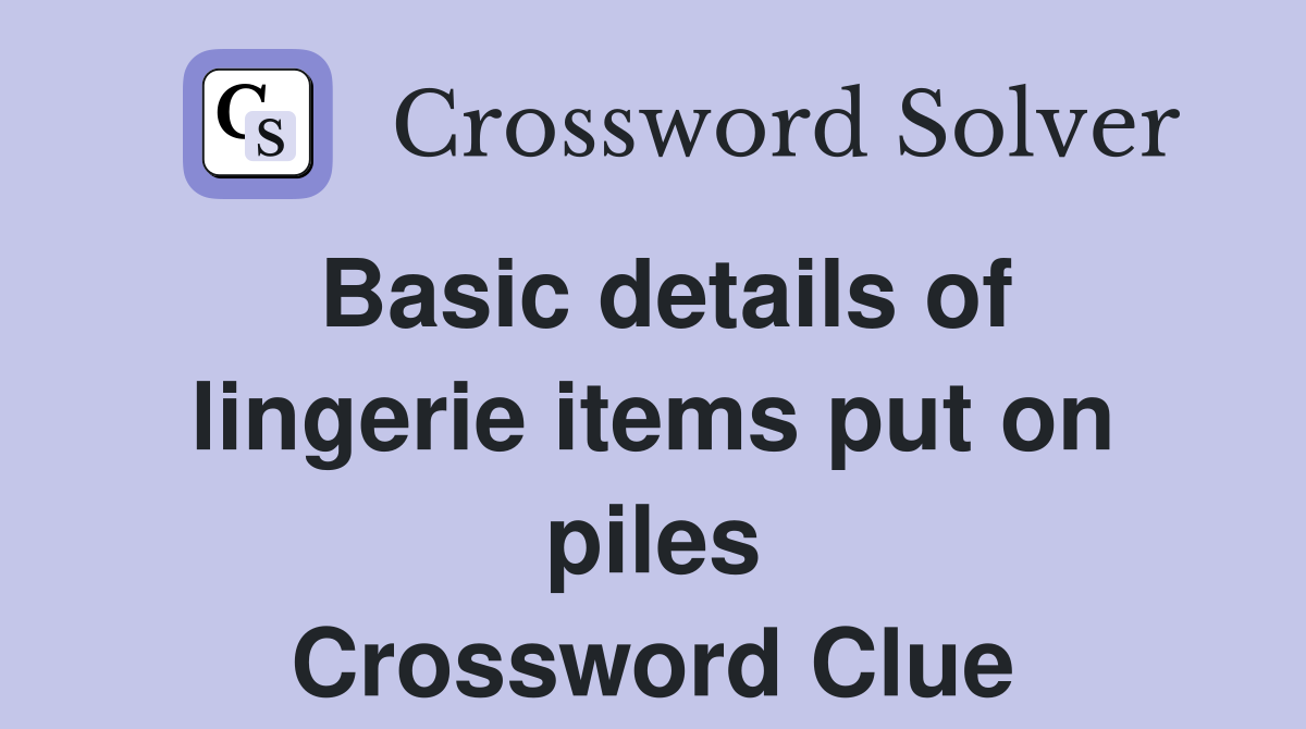 Basic details of lingerie items put on piles Crossword Clue