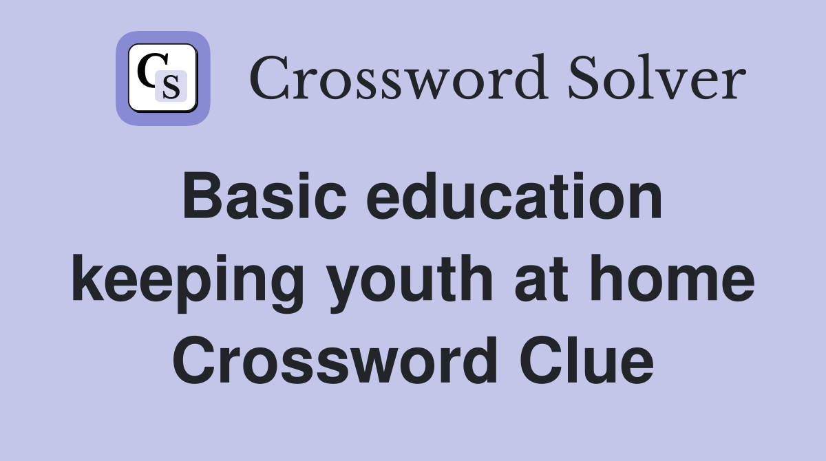 Basic education keeping youth at home Crossword Clue