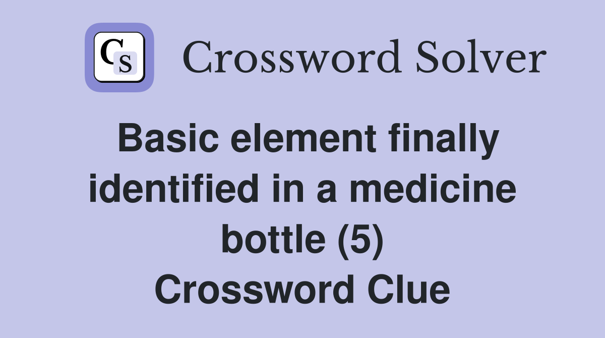 Basic element finally identified in a medicine bottle (5) Crossword Clue