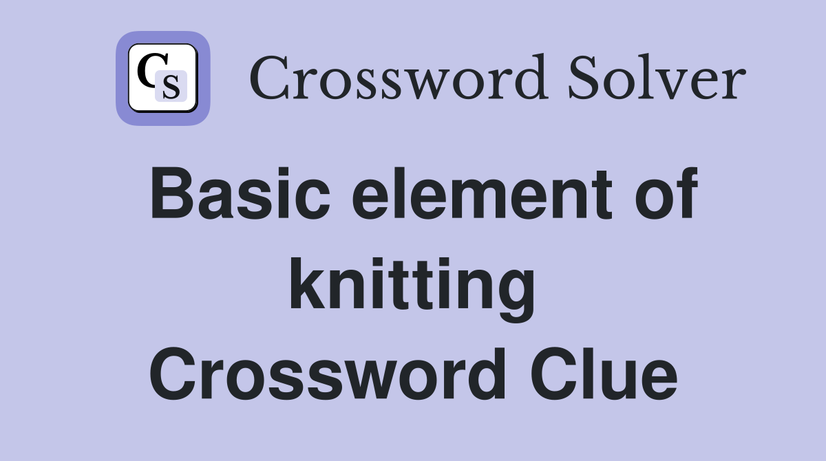 Basic element of knitting Crossword Clue
