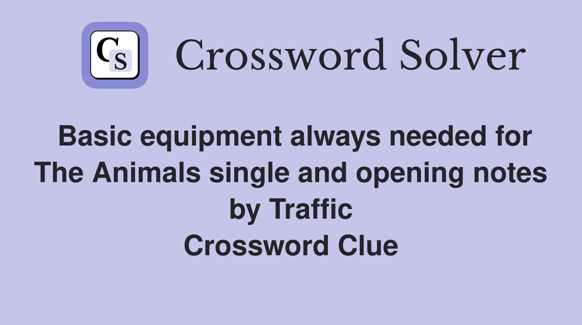 Basic equipment always needed for The Animals single and opening notes by Traffic Crossword Clue