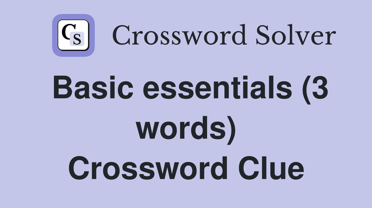 Basic essentials (3 words) Crossword Clue