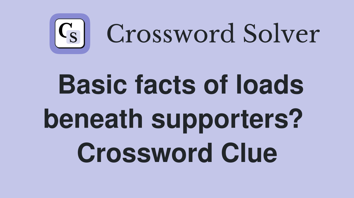 Basic facts of loads beneath supporters?  Crossword Clue