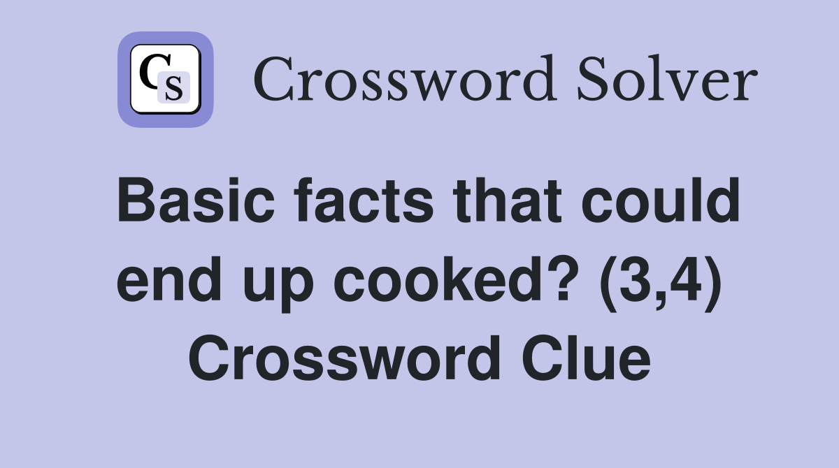 Basic facts that could end up cooked? (3,4) Crossword Clue
