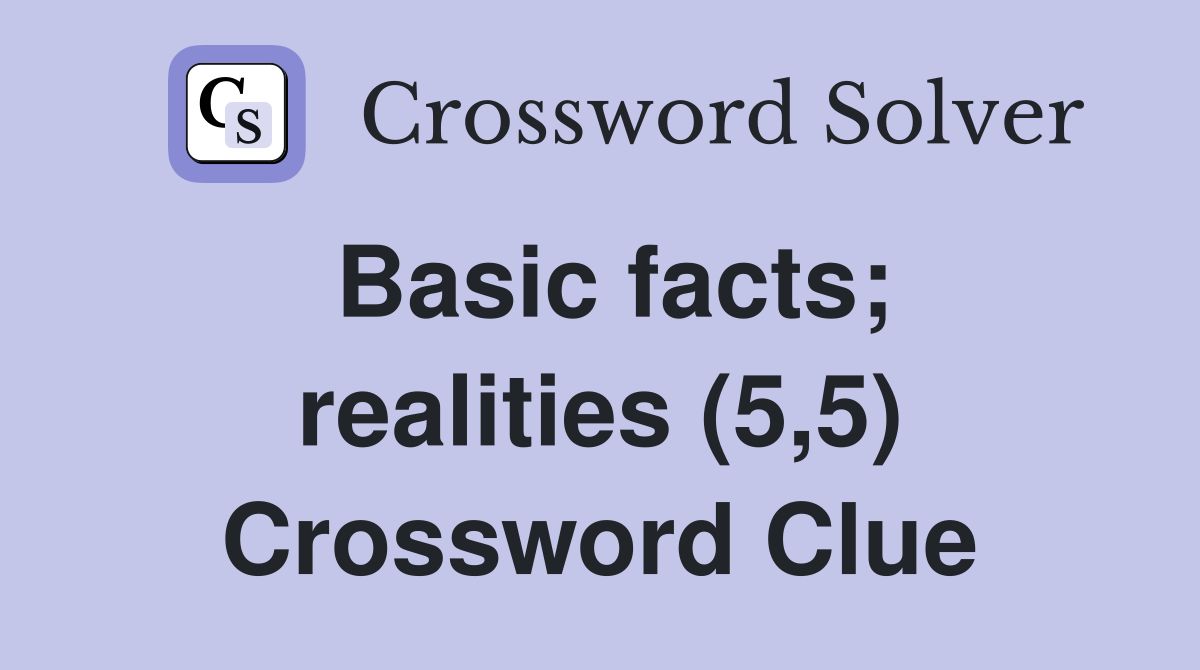 Basic facts; realities (5,5) Crossword Clue