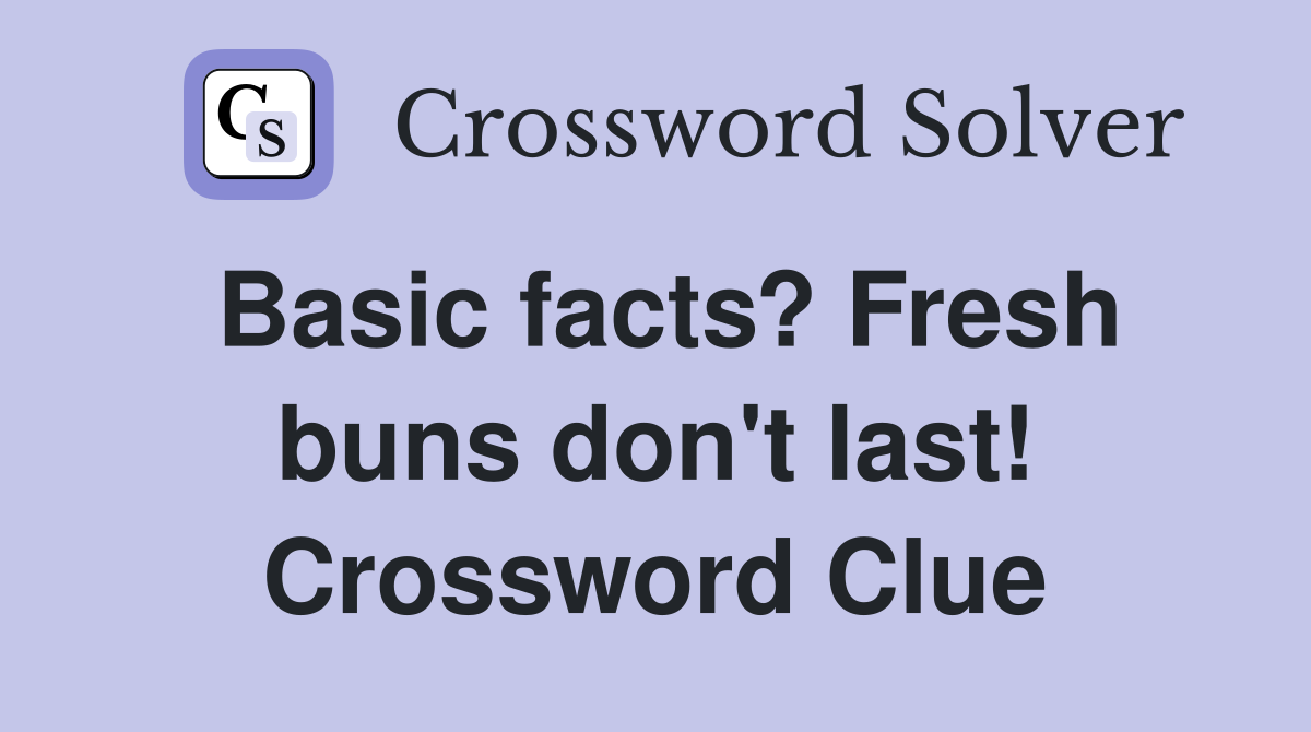 Basic facts? Fresh buns don't last! Crossword Clue