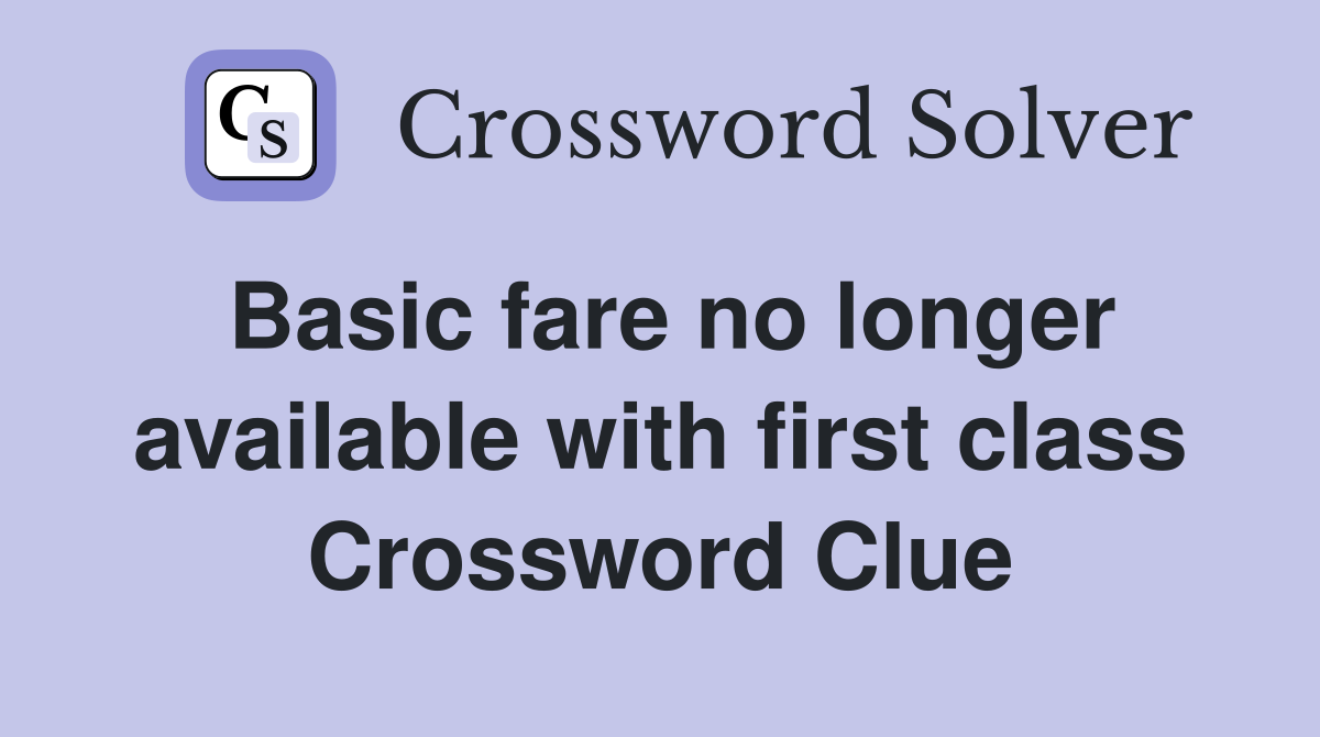 Basic fare no longer available with first class Crossword Clue