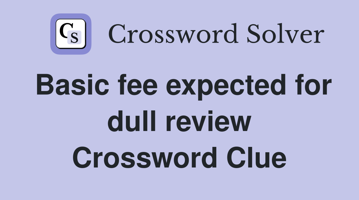 Basic fee expected for dull review Crossword Clue