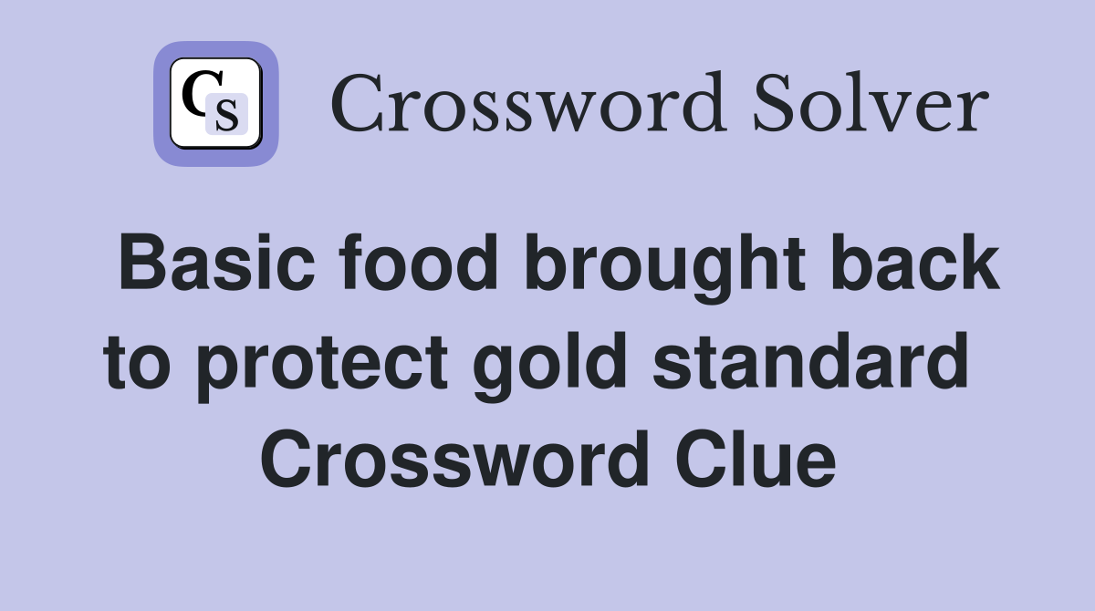 Basic food brought back to protect gold standard  Crossword Clue