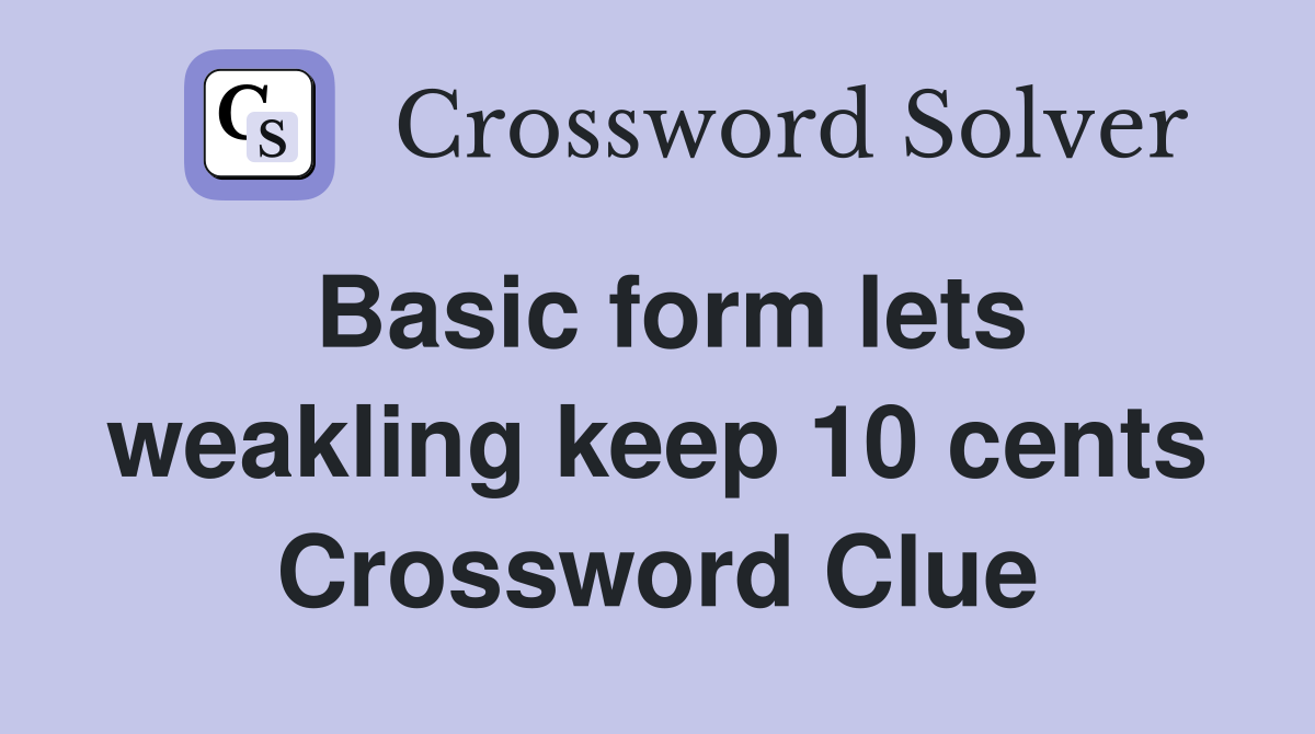 Basic form lets weakling keep 10 cents Crossword Clue
