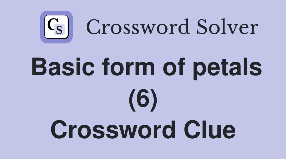 Basic form of petals (6) Crossword Clue