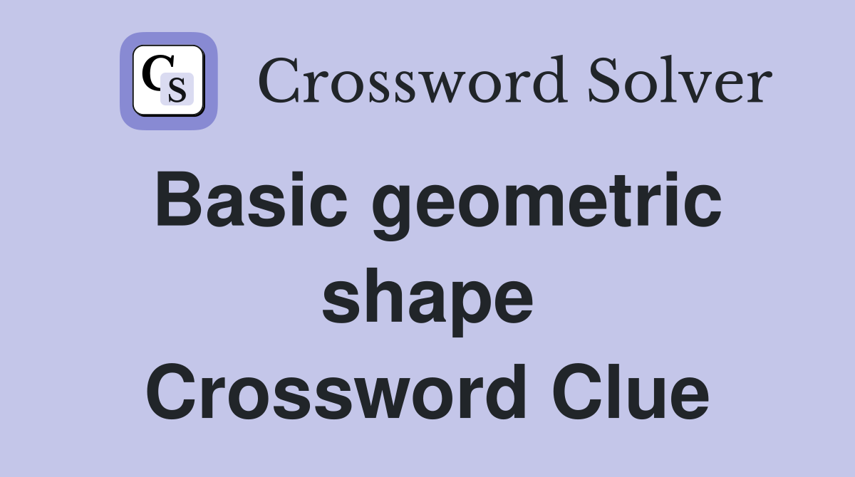 Basic geometric shape Crossword Clue