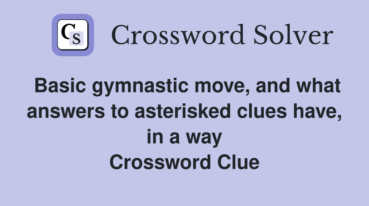 Basic gymnastic move, and what answers to asterisked clues have, in a way Crossword Clue