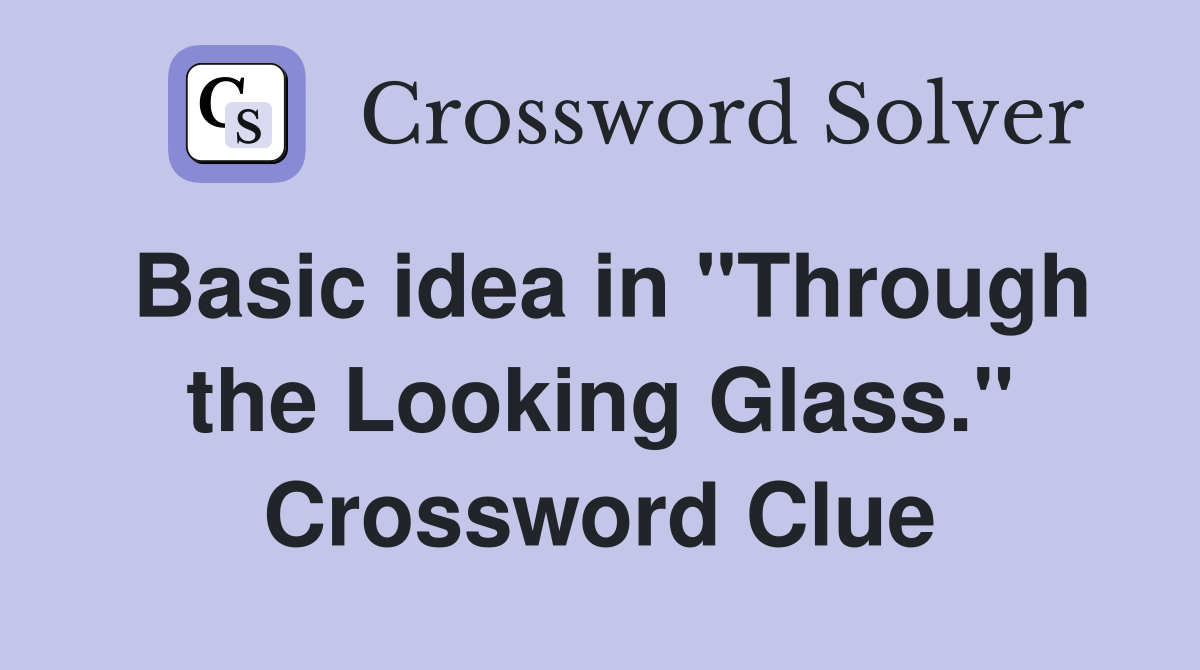Basic idea in "Through the Looking Glass." Crossword Clue