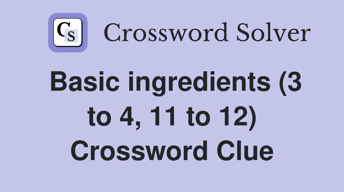 Basic ingredients (3 to 4, 11 to 12) Crossword Clue