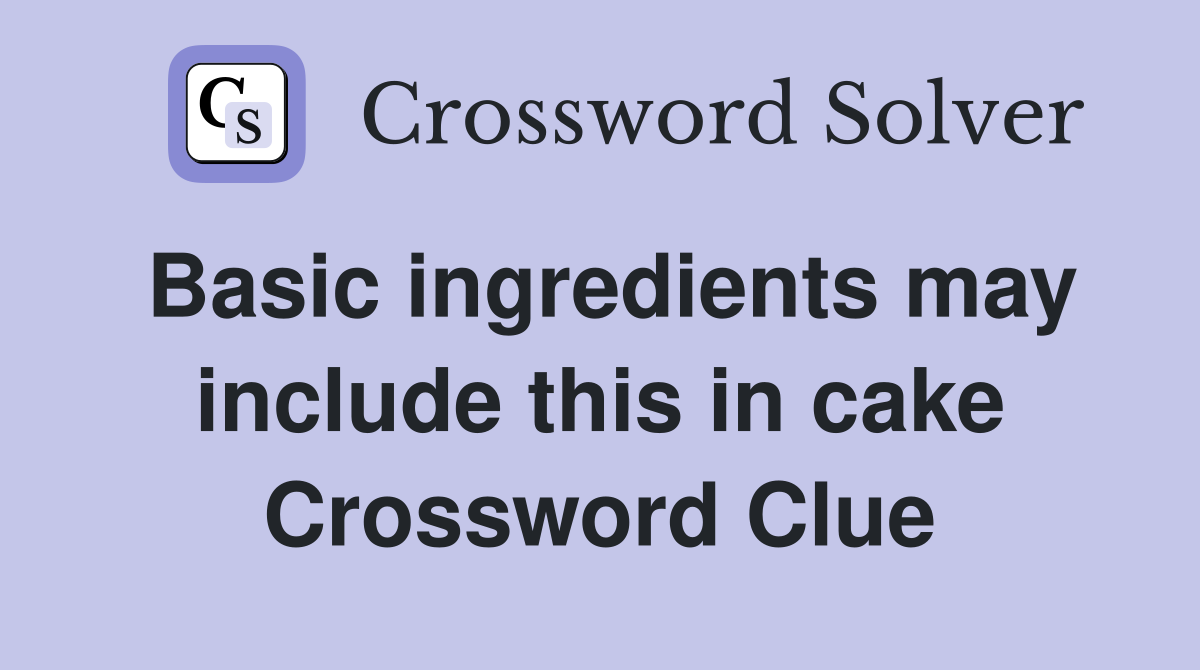Basic ingredients may include this in cake Crossword Clue