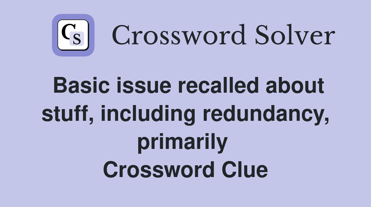 Basic issue recalled about stuff, including redundancy, primarily  Crossword Clue