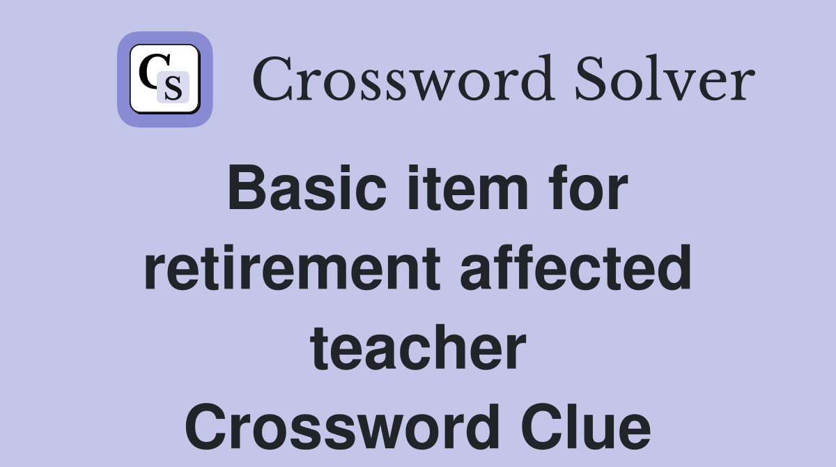 Basic item for retirement affected teacher Crossword Clue