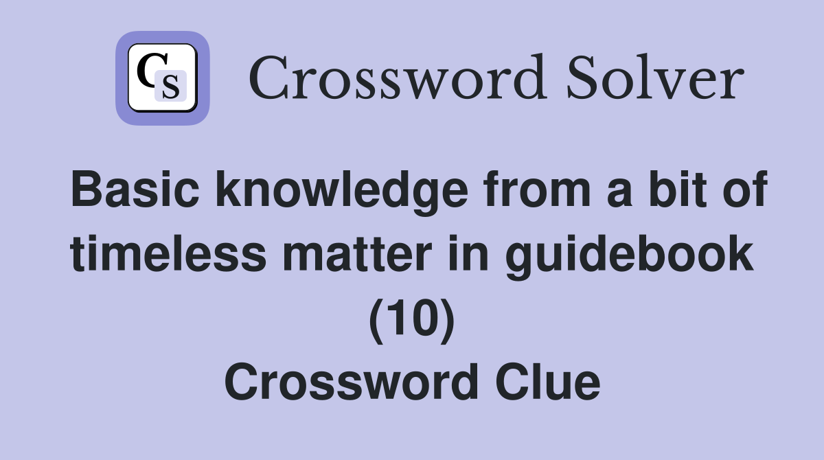 Basic knowledge from a bit of timeless matter in guidebook (10) Crossword Clue