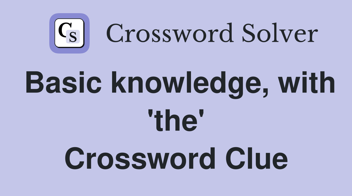 Basic knowledge, with 'the' Crossword Clue