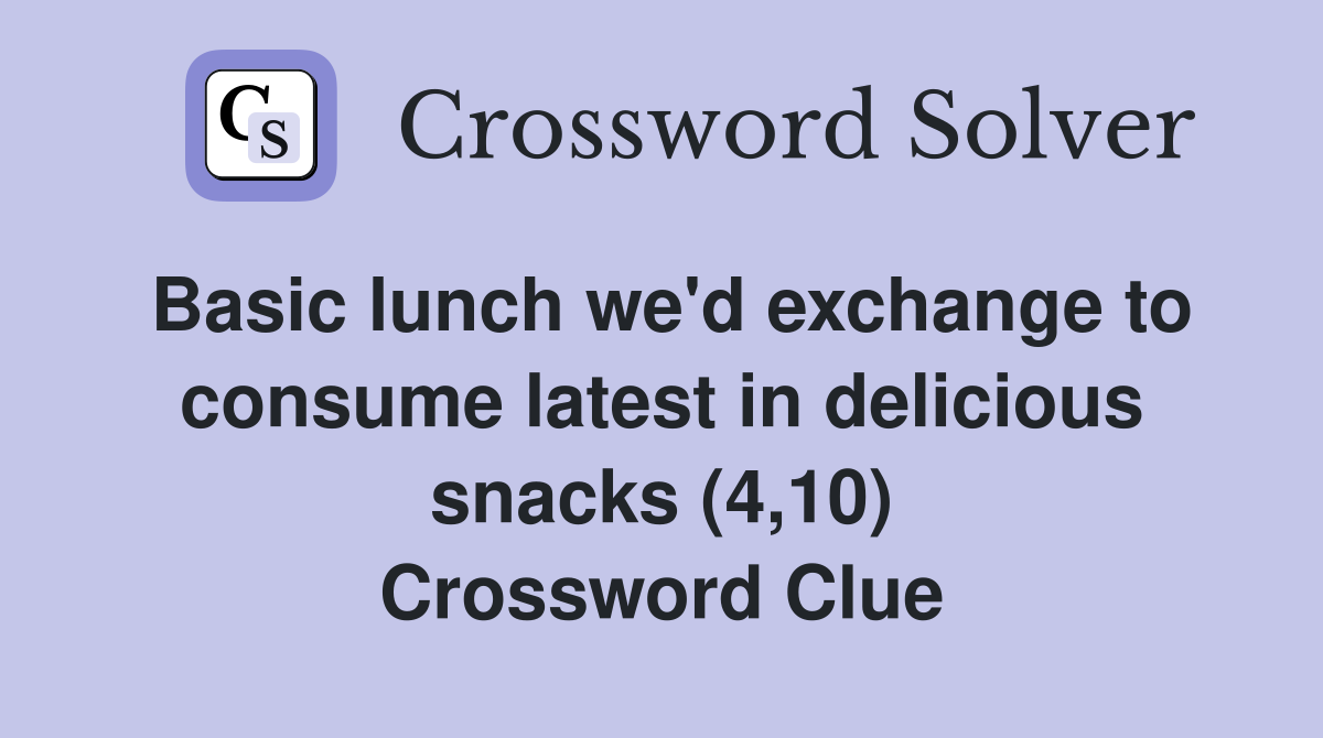 Basic lunch we'd exchange to consume latest in delicious snacks (4,10) Crossword Clue