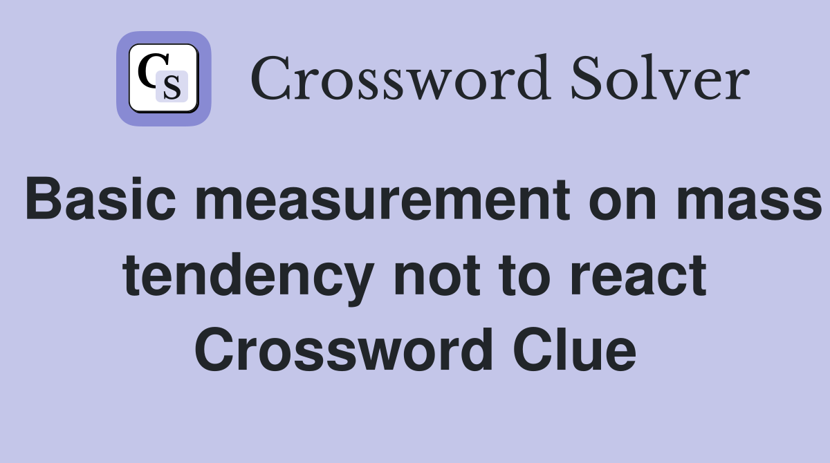 Basic measurement on mass tendency not to react Crossword Clue