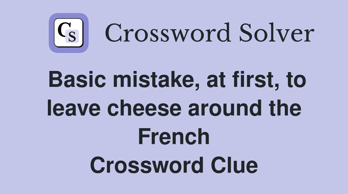 Basic mistake, at first, to leave cheese around the French Crossword Clue
