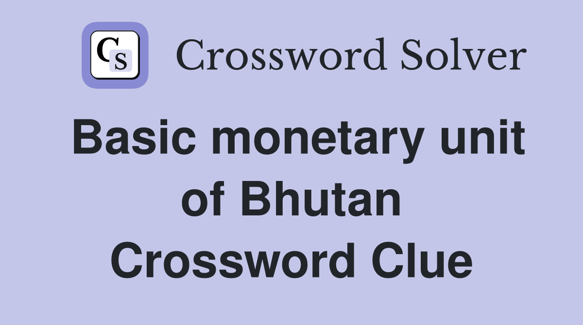 Basic monetary unit of Bhutan Crossword Clue