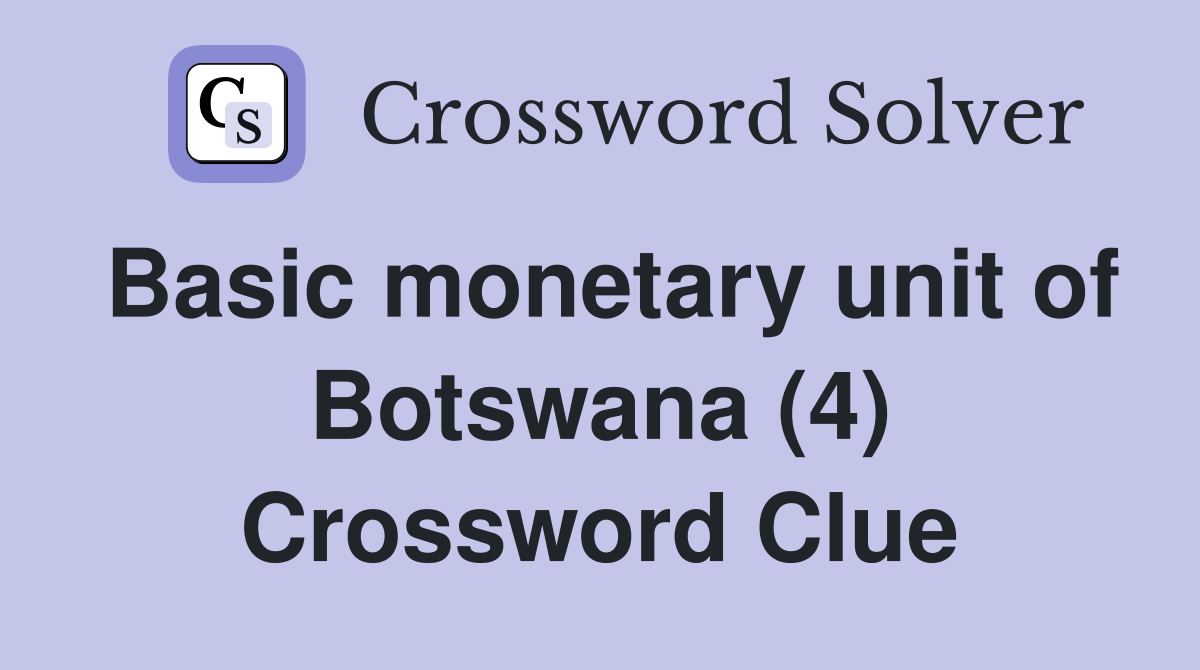 Basic monetary unit of Botswana (4) Crossword Clue