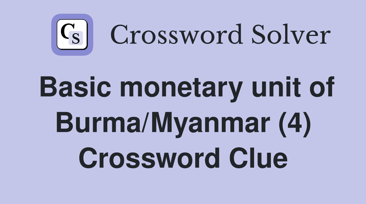 Basic monetary unit of Burma/Myanmar (4) Crossword Clue