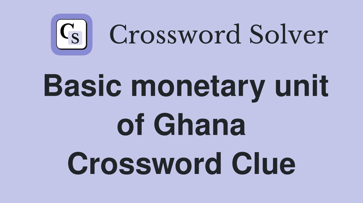 Basic monetary unit of Ghana Crossword Clue