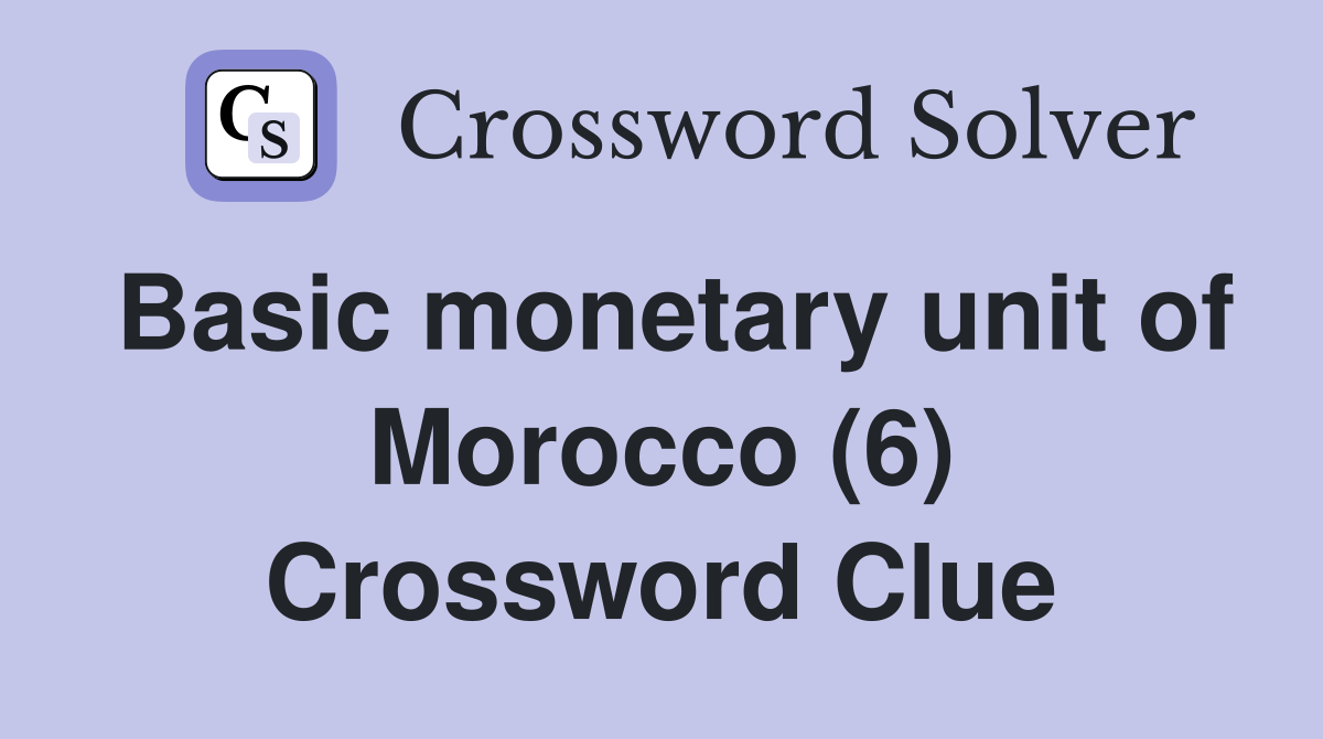 Basic monetary unit of Morocco (6) Crossword Clue