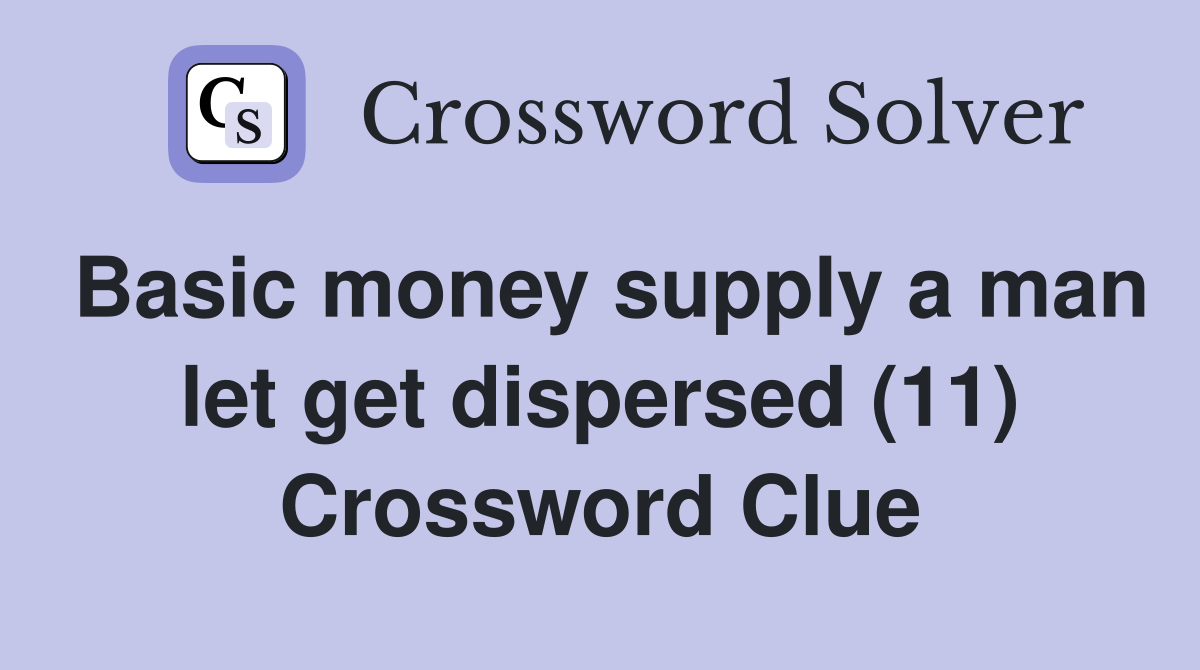 Basic money supply a man let get dispersed (11) Crossword Clue