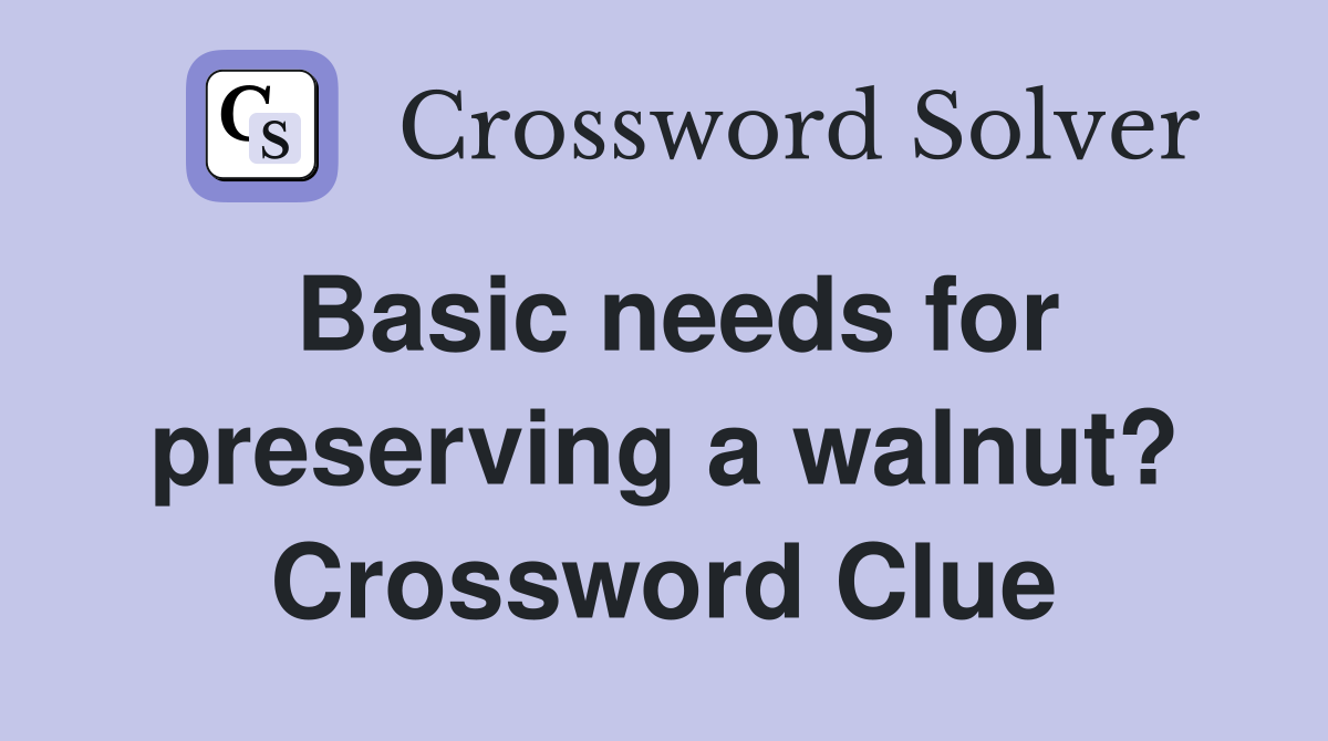 Basic needs for preserving a walnut? Crossword Clue