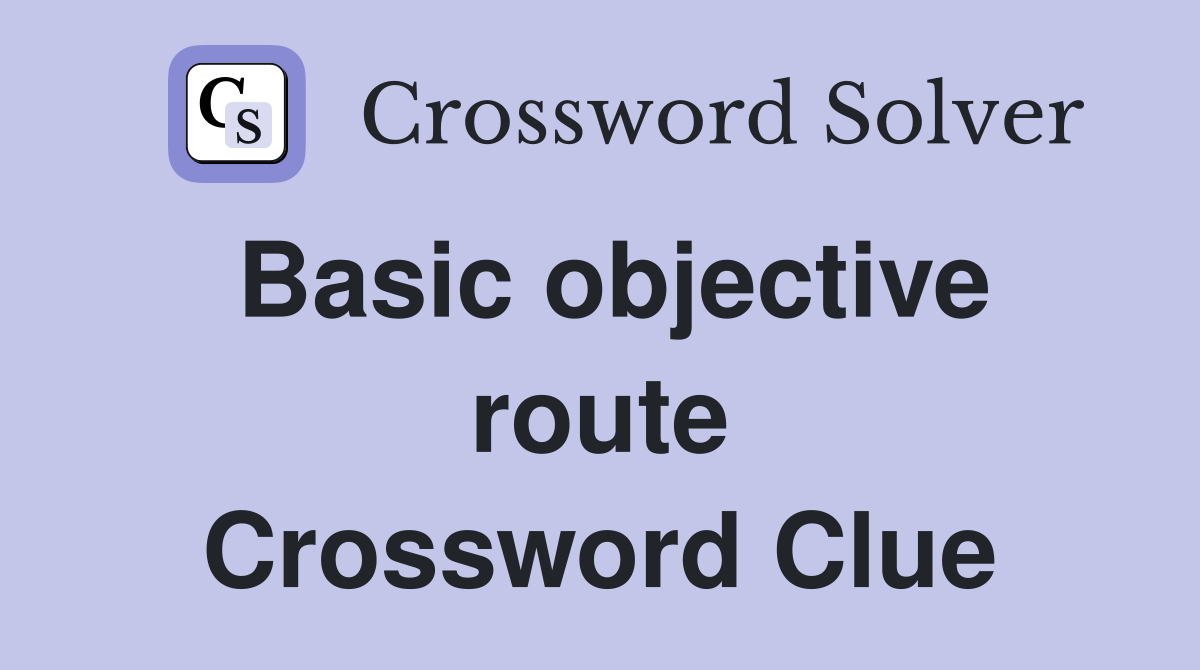 Basic objective route Crossword Clue
