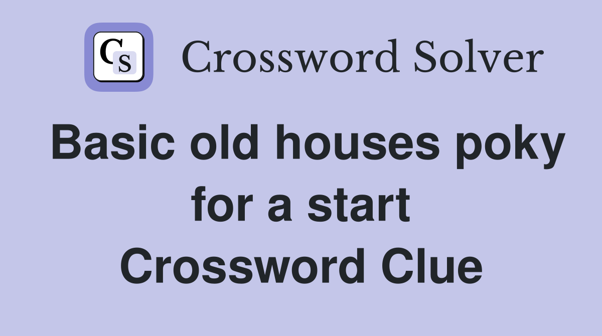 Basic old houses poky for a start Crossword Clue