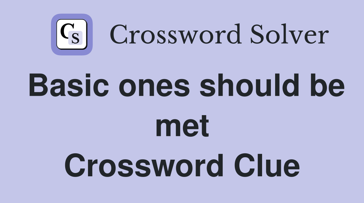 Basic ones should be met Crossword Clue