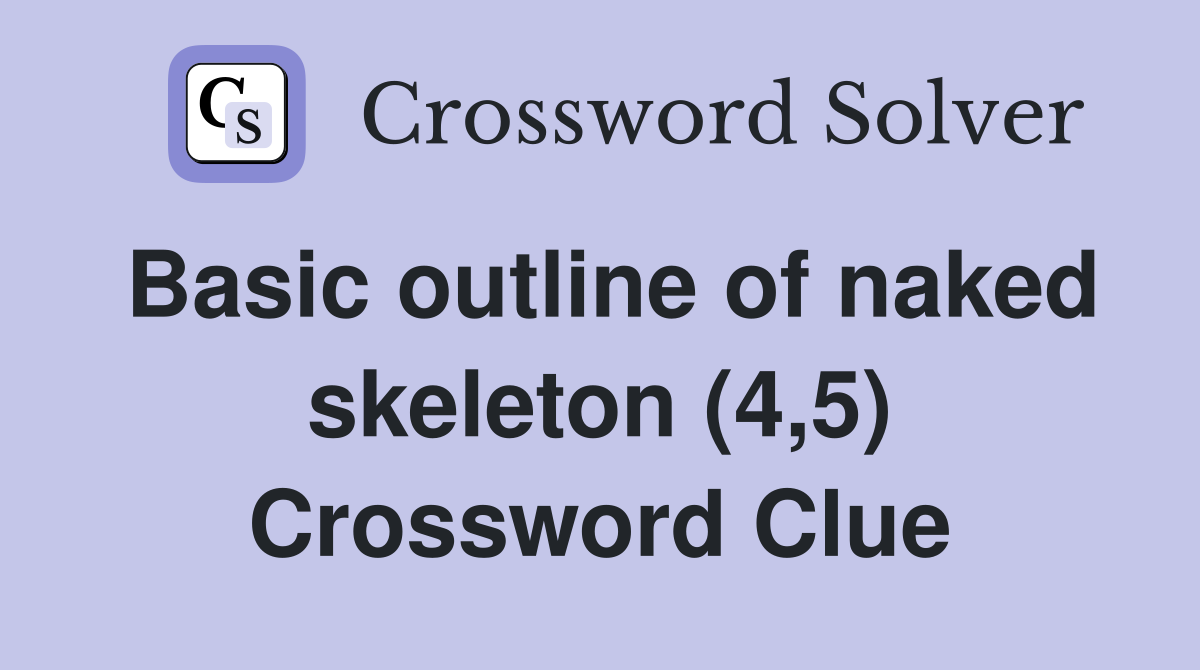 Basic outline of naked skeleton (4,5) Crossword Clue