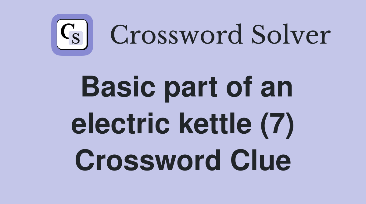 Basic part of an electric kettle (7) Crossword Clue