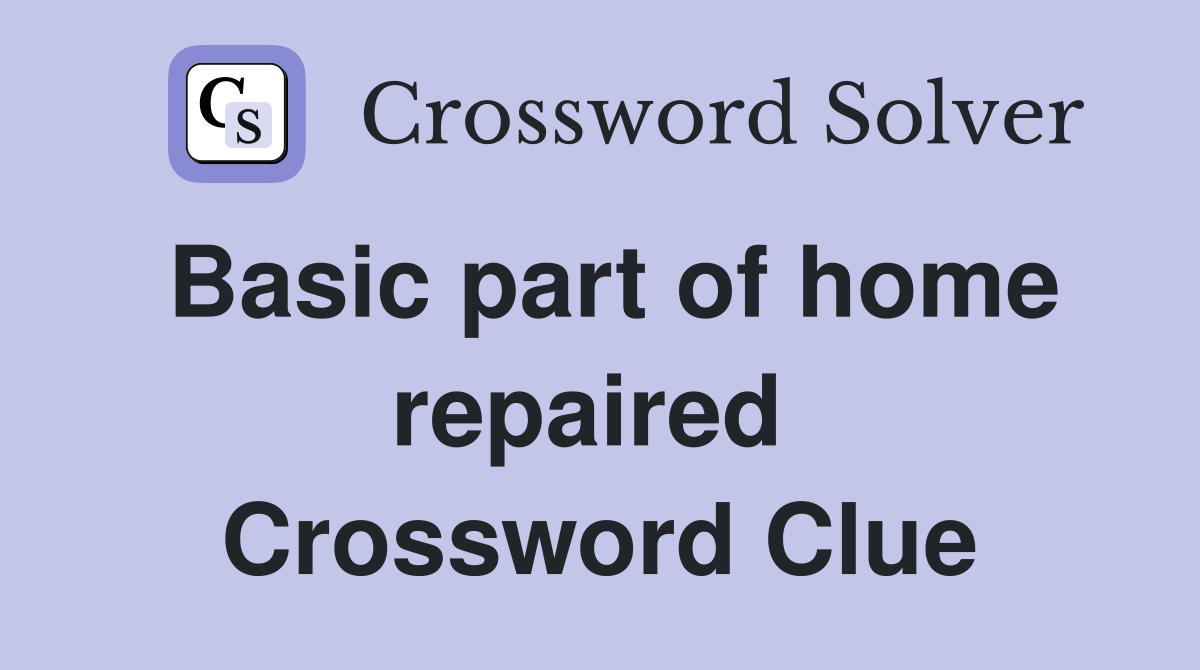 Basic part of home repaired  Crossword Clue
