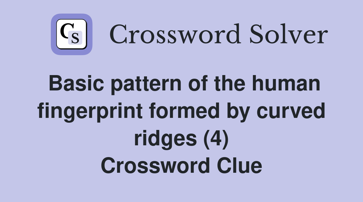 Basic pattern of the human fingerprint formed by curved ridges (4) Crossword Clue