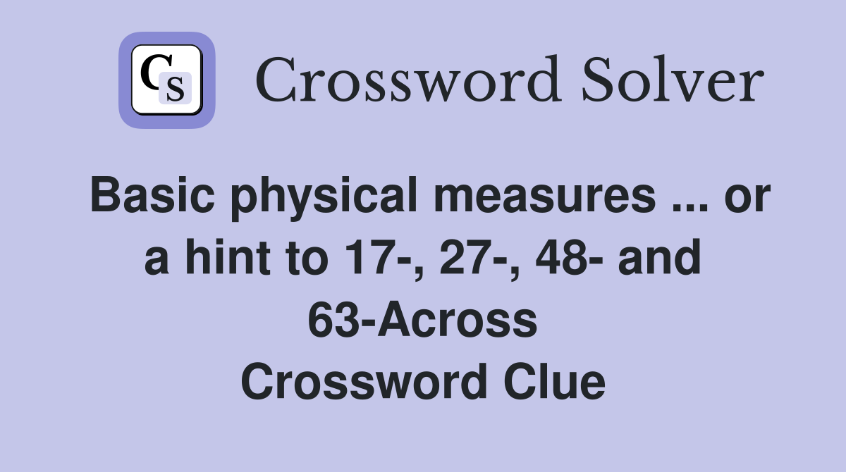 Basic physical measures ... or a hint to 17-, 27-, 48- and 63-Across Crossword Clue